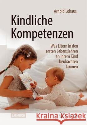 Kindliche Kompetenzen: Was Eltern in Den Ersten Lebensjahren an Ihrem Kind Beobachten Können Lohaus, Arnold 9783662630501 Springer