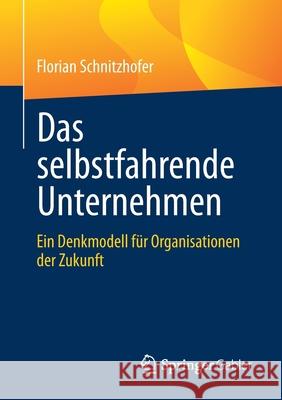 Das Selbstfahrende Unternehmen: Ein Denkmodell Für Organisationen Der Zukunft Schnitzhofer, Florian 9783662630662