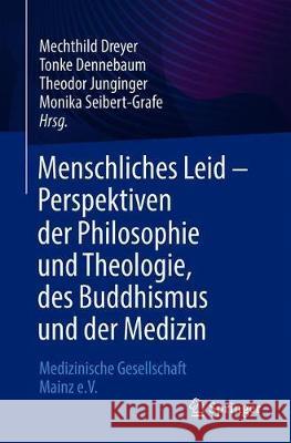 Menschliches Leid - Perspektiven Der Philosophie Und Theologie, Des Buddhismus Und Der Medizin: Medizinische Gesellschaft Mainz E.V. Mechthild Dreyer Tonke Dennebaum Theodor Junginger 9783662630846