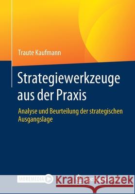 Strategiewerkzeuge Aus Der Praxis: Analyse Und Beurteilung Der Strategischen Ausgangslage Traute Kaufmann 9783662631041 Springer Gabler