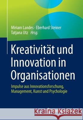 Kreativität Und Innovation in Organisationen: Impulse Aus Innovationsforschung, Management, Kunst Und Psychologie Landes, Miriam 9783662631164 Springer Gabler
