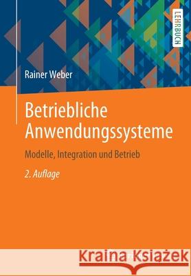 Betriebliche Anwendungssysteme: Modelle, Integration Und Betrieb Weber, Rainer 9783662631843