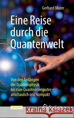 Eine Reise Durch Die Quantenwelt: Von Den Anfängen Der Quantenphysik Bis Zum Quantencomputer - Anschaulich Und Kompakt Murer, Gerhard 9783662632680 Springer