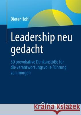 Leadership Neu Gedacht: 50 Provokative Denkanstöße Für Die Verantwortungsvolle Führung Von Morgen Hohl, Dieter 9783662632703 Springer Gabler