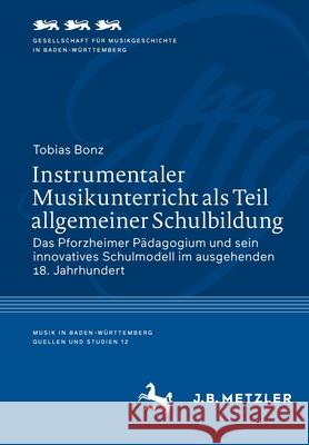 Instrumentaler Musikunterricht ALS Teil Allgemeiner Schulbildung: Das Pforzheimer Pädagogium Und Sein Innovatives Schulmodell Im Ausgehenden 18. Jahrh Bonz, Tobias 9783662633106 J.B. Metzler