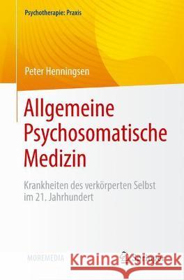 Allgemeine Psychosomatische Medizin: Krankheiten Des Verkörperten Selbst Im 21. Jahrhundert Henningsen, Peter 9783662633236 Springer