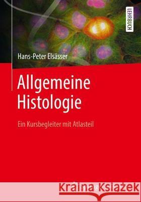 Allgemeine Histologie: Ein Kursbegleiter Für Humanbiologen Mit Atlasteil Elsässer, Hans-Peter 9783662633274