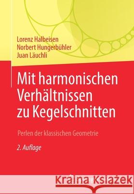 Mit Harmonischen Verhältnissen Zu Kegelschnitten: Perlen Der Klassischen Geometrie Halbeisen, Lorenz 9783662633298