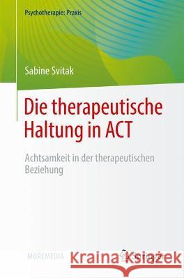 Die Therapeutische Haltung in ACT: Achtsamkeit in Der Therapeutischen Beziehung Sabine Svitak 9783662633793