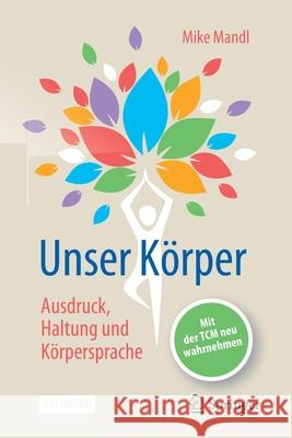 Unser Körper - Ausdruck, Haltung, Körpersprache: Mit Der Tcm Neu Wahrnehmen Mandl, Mike 9783662633816