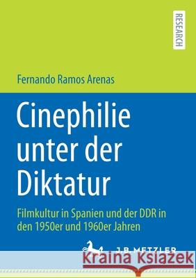 Cinephilie Unter Der Diktatur: Filmkultur in Spanien Und Der Ddr in Den 1950er Und 1960er Jahren Fernando Ramo 9783662634707 J.B. Metzler
