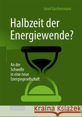 Halbzeit Der Energiewende?: An Der Schwelle in Eine Neue Energiegesellschaft Josef Gochermann 9783662634769 Springer