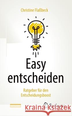 Easy Entscheiden: Ratgeber Für Den Entscheidungsboost Flaßbeck, Christine 9783662635100 Springer