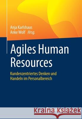 Agiles Human Resources: Kundenzentriertes Denken Und Handeln Im Personalbereich Anja Karlshaus Anke Wolf 9783662635377