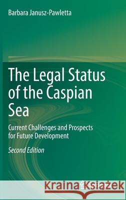 The Legal Status of the Caspian Sea: Current Challenges and Prospects for Future Development Barbara Janusz-Pawletta 9783662635391 Springer