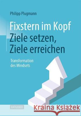 Fixstern Im Kopf: Ziele Setzen, Ziele Erreichen: Transformation Des Mindsets Philipp Plugmann 9783662635452