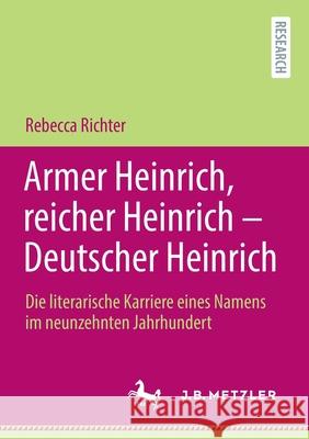 Armer Heinrich, Reicher Heinrich - Deutscher Heinrich: Die Literarische Karriere Eines Namens Im Neunzehnten Jahrhundert Rebecca Richter 9783662635476 J.B. Metzler