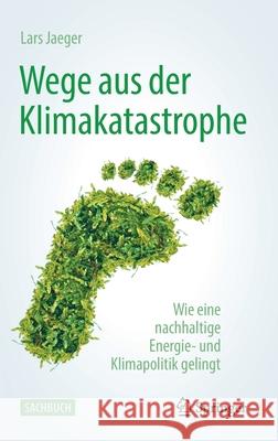 Wege Aus Der Klimakatastrophe: Wie Eine Nachhaltige Energie- Und Klimapolitik Gelingt Jaeger, Lars 9783662635490