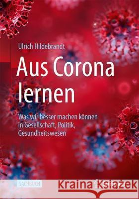 Aus Corona Lernen: Was Wir Besser Machen Können in Gesellschaft, Politik, Gesundheitswesen Hildebrandt, Ulrich 9783662635551 Springer