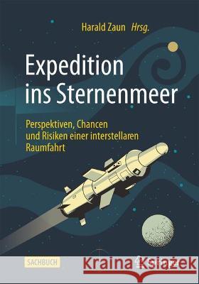 Expedition Ins Sternenmeer: Perspektiven, Chancen Und Risiken Einer Interstellaren Raumfahrt Harald Zaun 9783662637296