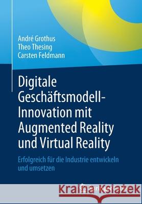 Digitale Geschäftsmodell-Innovation Mit Augmented Reality Und Virtual Reality: Erfolgreich Für Die Industrie Entwickeln Und Umsetzen Grothus, André 9783662637456 Springer Gabler