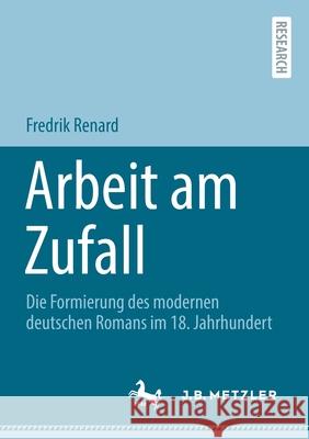 Arbeit Am Zufall: Die Formierung Des Modernen Deutschen Romans Im 18. Jahrhundert Fredrik Renard 9783662637555 J.B. Metzler