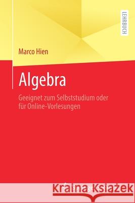 Algebra: Geeignet Zum Selbststudium Oder Für Online-Vorlesungen Hien, Marco 9783662637777