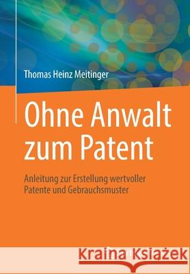Ohne Anwalt Zum Patent: Anleitung Zur Erstellung Wertvoller Patente Und Gebrauchsmuster Thomas Heinz Meitinger 9783662638224 Springer Vieweg
