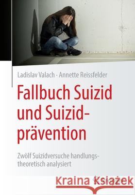 Fallbuch Suizid Und Suizidprävention: Zwölf Suizidversuche Handlungstheoretisch Analysiert Valach, Ladislav 9783662638675