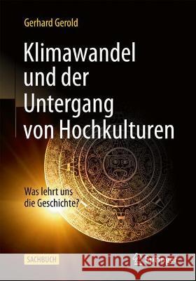 Klimawandel Und Der Untergang Von Hochkulturen: Was Lehrt Uns Die Geschichte? Gerhard Gerold 9783662638903