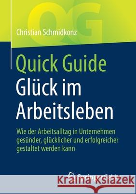 Quick Guide Glück Im Arbeitsleben: Wie Der Arbeitsalltag in Unternehmen Gesünder, Glücklicher Und Erfolgreicher Gestaltet Werden Kann Schmidkonz, Christian 9783662639023