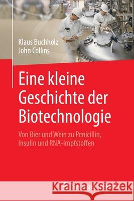 Eine Kleine Geschichte Der Biotechnologie: Von Bier Und Wein Zu Penicillin, Insulin Und Rna-Impfstoffen Klaus Buchholz John Collins 9783662639870 Springer Spektrum