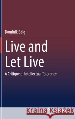 Live and Let Live: A Critique of Intellectual Tolerance Dominik Balg 9783662640395 Springer