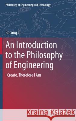 An Introduction to the Philosophy of Engineering: I Create, Therefore I Am Bocong Li Shunfu Zhang Nan Wang 9783662640876