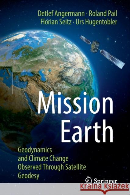 Mission Earth: Geodynamics and Climate Change Observed Through Satellite Geodesy Detlef Angermann Roland Pail Florian Seitz 9783662641057