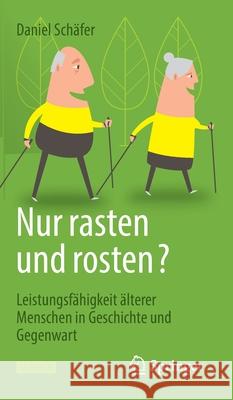 Nur Rasten Und Rosten?: Leistungsfähigkeit Älterer Menschen in Geschichte Und Gegenwart Schäfer, Daniel 9783662641286