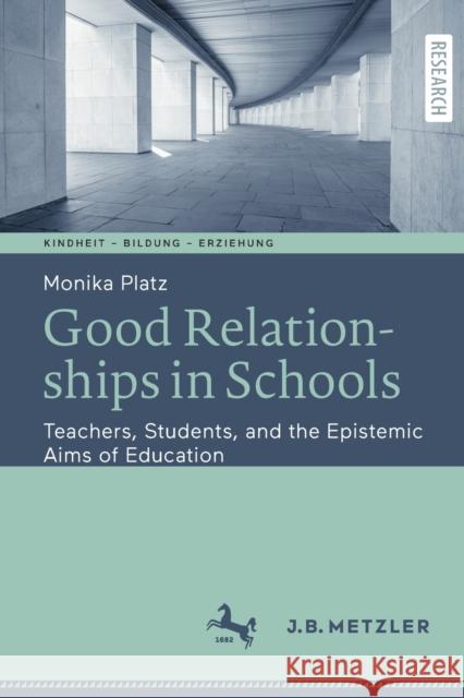 Good Relationships in Schools: Teachers, Students, and the Epistemic Aims of Education Monika Platz 9783662641361 J.B. Metzler