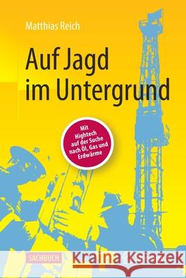 Auf Jagd Im Untergrund: Mit HighTech Auf Der Suche Nach Öl, Gas Und Erdwärme Reich, Matthias 9783662641507
