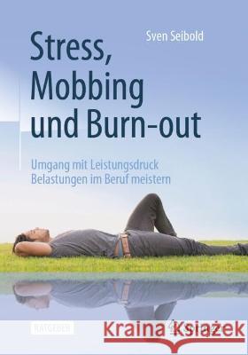 Stress, Mobbing Und Burn-Out: Umgang Mit Leistungsdruck -- Belastungen Im Beruf Meistern Seibold, Sven 9783662641897 Springer Berlin Heidelberg