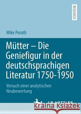 Mütter - Die Geniefigur in der deutschsprachigen Literatur 1750 - 1950: Versuch einer analytischen Neubewertung Porath, Mike 9783662643020