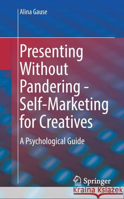 Presenting Without Pandering - Self-Marketing for Creatives: A Psychological Guide Gause, Alina 9783662643044 Springer-Verlag Berlin and Heidelberg GmbH & 