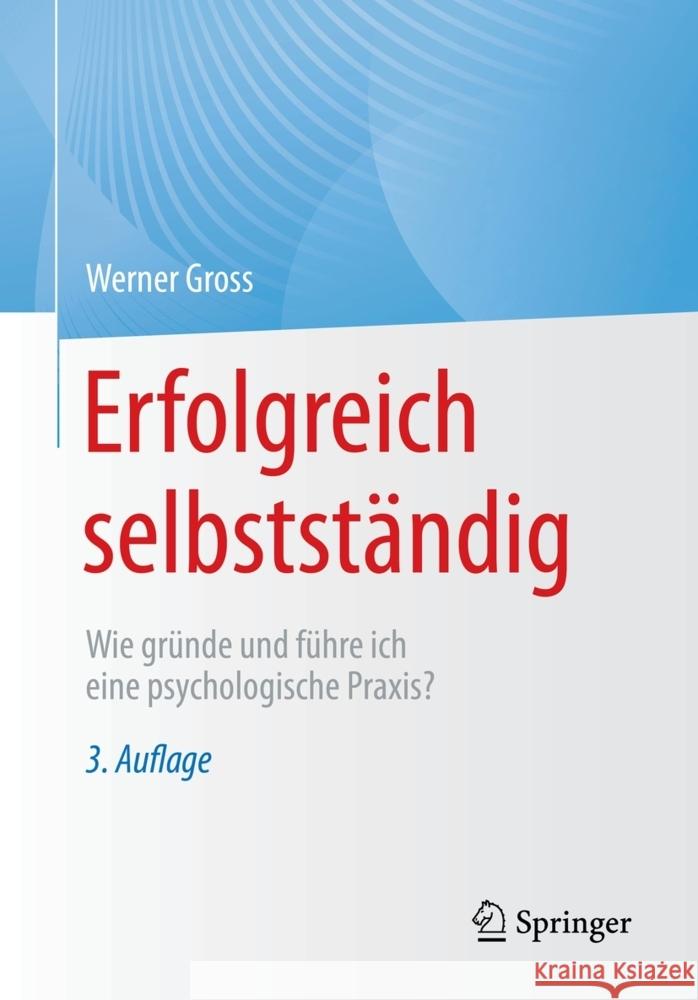 Erfolgreich Selbstständig: Wie Gründe Und Führe Ich Eine Psychologische Praxis? Gross, Werner 9783662643143