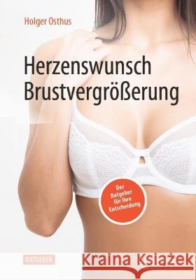 Herzenswunsch Brustvergrößerung: Der Ratgeber Für Ihre Entscheidung Osthus, Holger 9783662643167 Springer Berlin Heidelberg