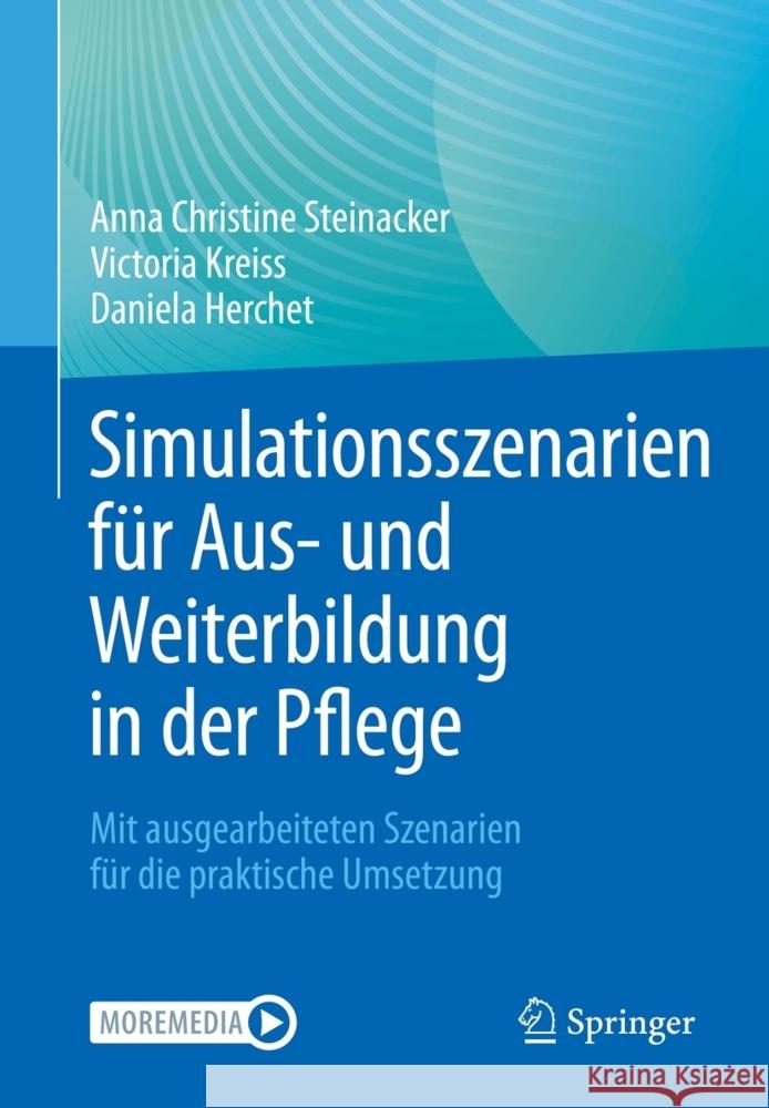 Simulationsszenarien Für Aus- Und Weiterbildung in Der Pflege: Mit Ausgearbeiteten Szenarien Für Die Praktische Umsetzung Steinacker, Anna Christine 9783662643624
