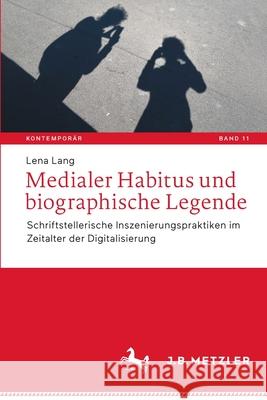 Medialer Habitus und biographische Legende: Schriftstellerische Inszenierungspraktiken im Zeitalter der Digitalisierung Lang, Lena 9783662643945 Springer Berlin Heidelberg