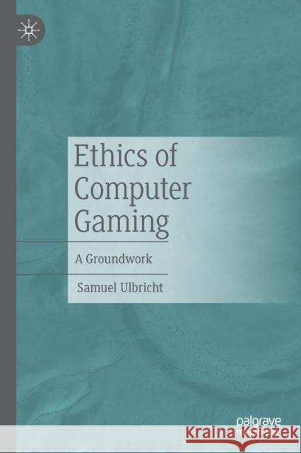 Ethics of Computer Gaming: A Groundwork Ulbricht, Samuel 9783662643969