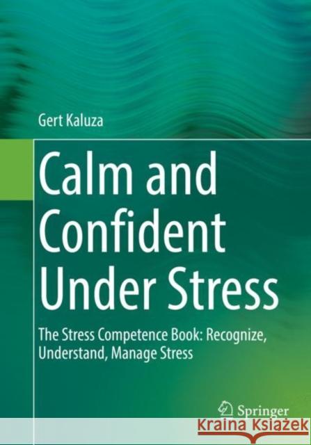 Calm and Confident Under Stress: The Stress Competence Book: Recognize, Understand, Manage Stress Gert Kaluza 9783662644393