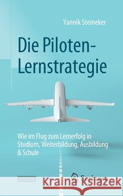 Die Piloten-Lernstrategie: Wie Im Flug Zum Lernerfolg in Studium, Weiterbildung, Ausbildung & Schule Steineker, Yannik 9783662644546 Springer