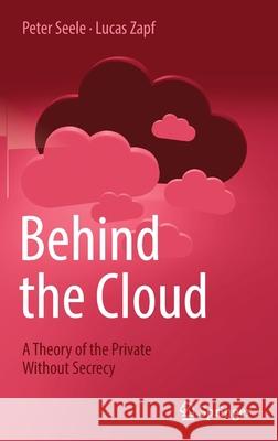 Behind the Cloud: A Theory of the Private Without Secrecy Seele, Peter 9783662645017 Springer-Verlag Berlin and Heidelberg GmbH & 