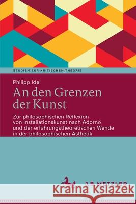 An den Grenzen der Kunst: Zur philosophischen Reflexion von Installationskunst nach Adorno und der erfahrungstheoretischen Wende in der philosop Idel, Philipp 9783662645079